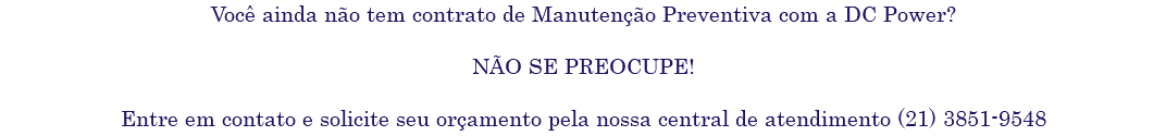 Você ainda não tem contrato de Manutenção Preventiva com a DC Power? NÃO SE PREOCUPE! Entre em contato e solicite seu orçamento pela nossa central de atendimento (21) 3851-9548