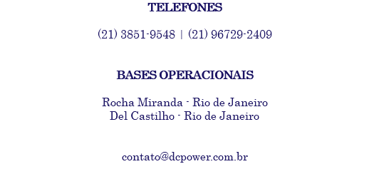 TELEFONES (21) 3851-9548 | (21) 96729-2409 BASES OPERACIONAIS Rocha Miranda - Rio de Janeiro Del Castilho - Rio de Janeiro contato@dcpower.com.br